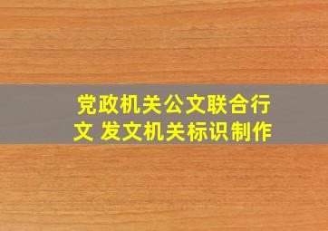 党政机关公文联合行文 发文机关标识制作